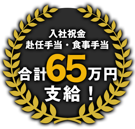 赴任手当・食事手当・入社祝い金 合計55万円支給!